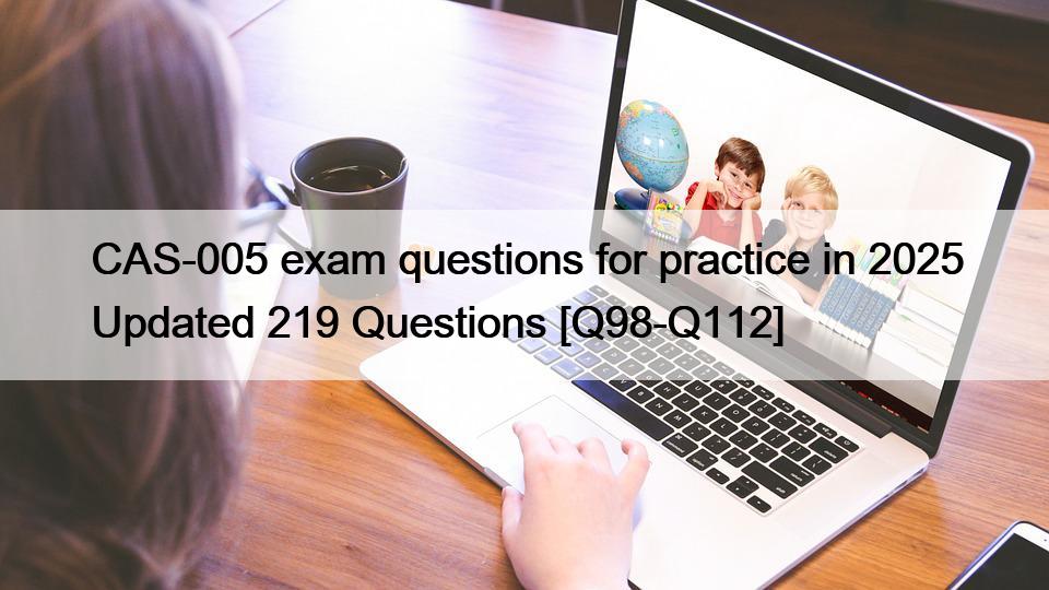 Q98.5 CAS-005 exam questions for practice in 2025 Updated 219 Questions [Q98 ...
